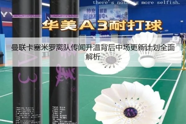 曼联卡塞米罗离队传闻升温背后中场更新计划全面解析